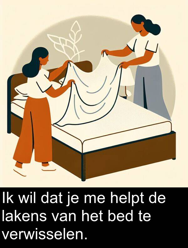 helpt: Ik wil dat je me helpt de lakens van het bed te verwisselen.