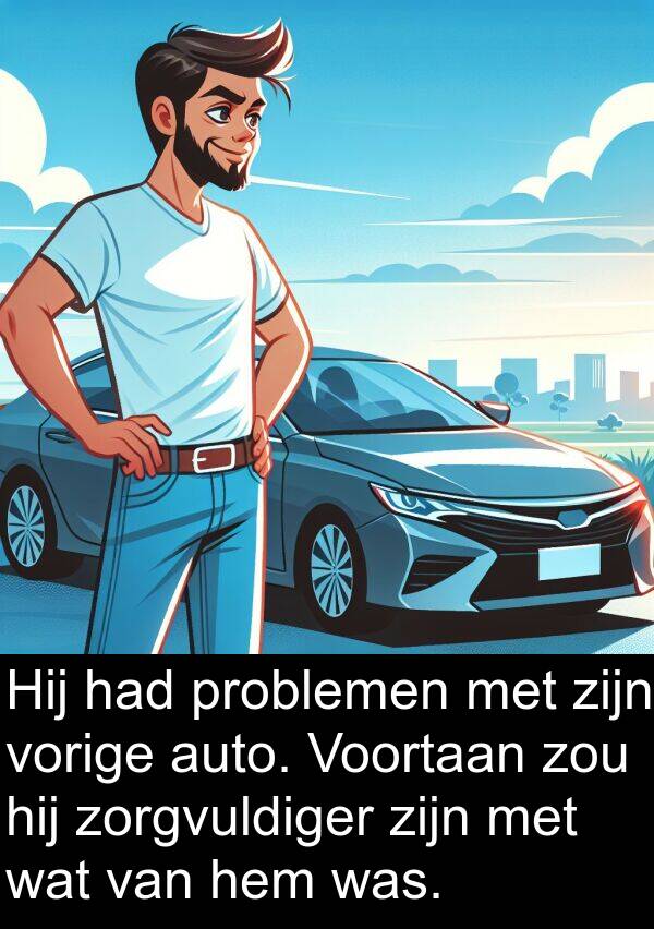 problemen: Hij had problemen met zijn vorige auto. Voortaan zou hij zorgvuldiger zijn met wat van hem was.