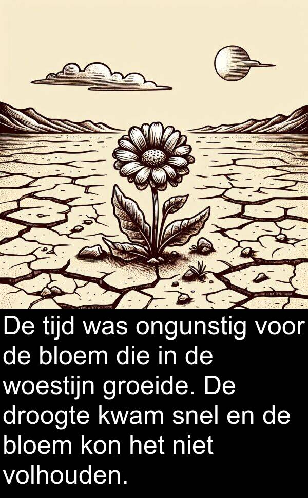 ongunstig: De tijd was ongunstig voor de bloem die in de woestijn groeide. De droogte kwam snel en de bloem kon het niet volhouden.