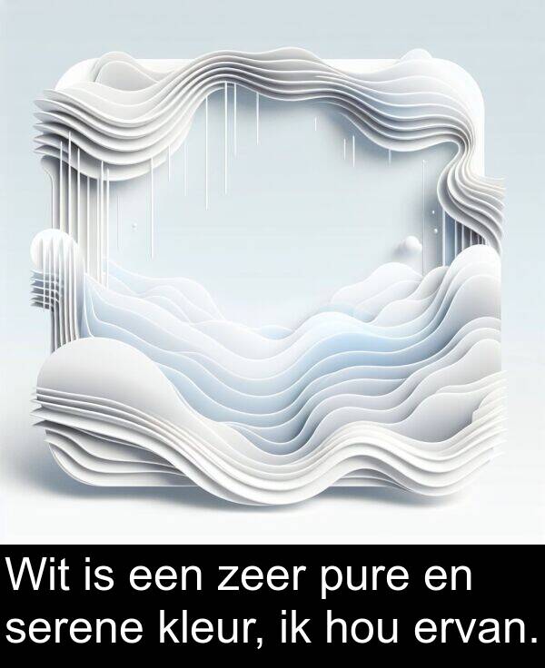 kleur: Wit is een zeer pure en serene kleur, ik hou ervan.