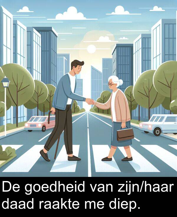 diep: De goedheid van zijn/haar daad raakte me diep.