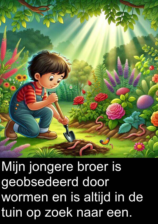 jongere: Mijn jongere broer is geobsedeerd door wormen en is altijd in de tuin op zoek naar een.