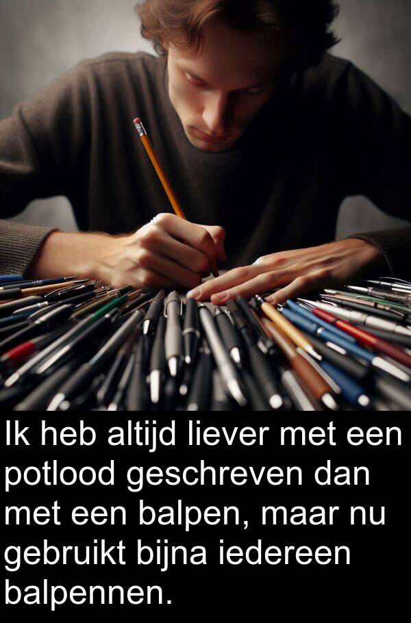 dan: Ik heb altijd liever met een potlood geschreven dan met een balpen, maar nu gebruikt bijna iedereen balpennen.