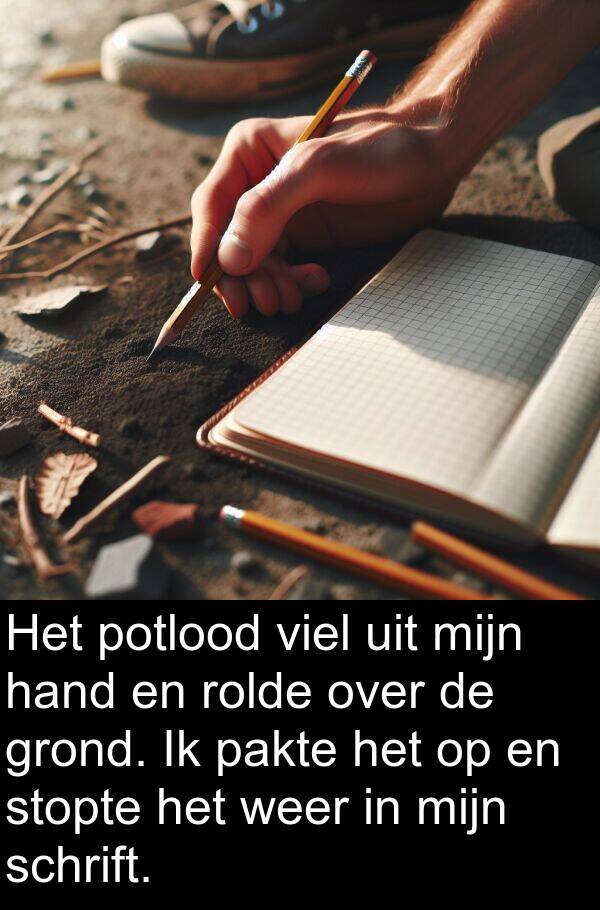 hand: Het potlood viel uit mijn hand en rolde over de grond. Ik pakte het op en stopte het weer in mijn schrift.