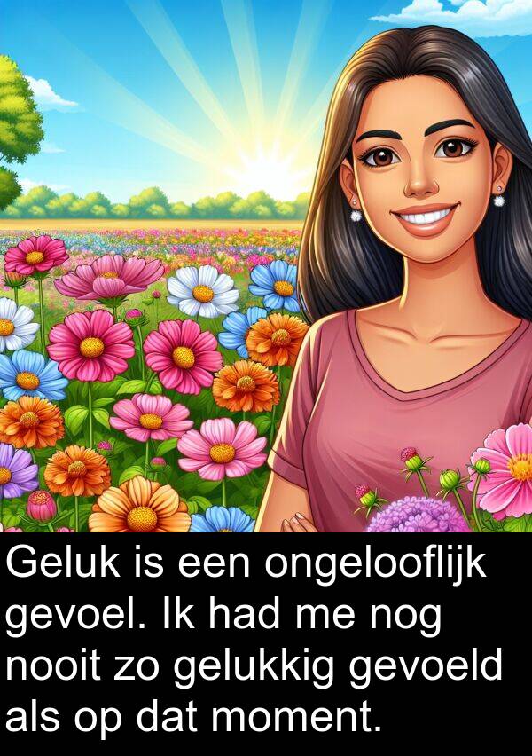 nooit: Geluk is een ongelooflijk gevoel. Ik had me nog nooit zo gelukkig gevoeld als op dat moment.