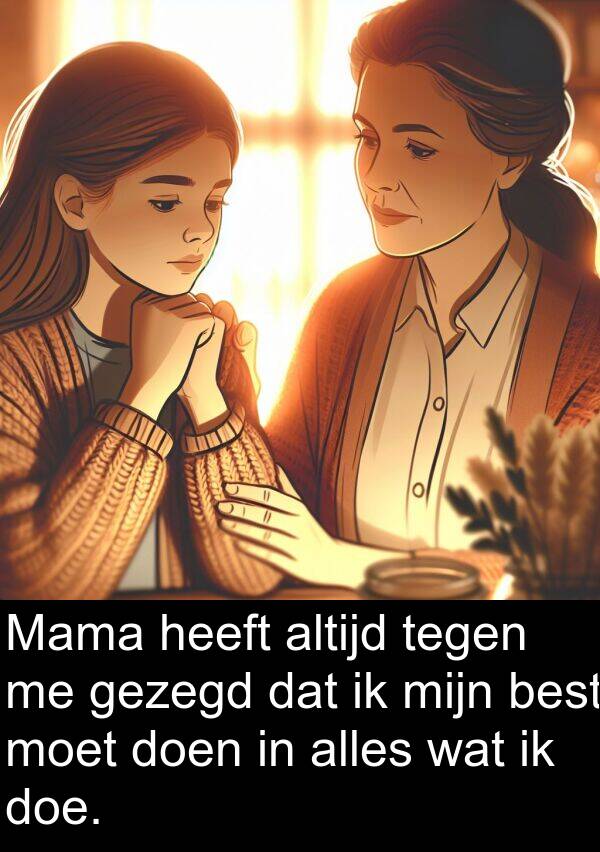 wat: Mama heeft altijd tegen me gezegd dat ik mijn best moet doen in alles wat ik doe.