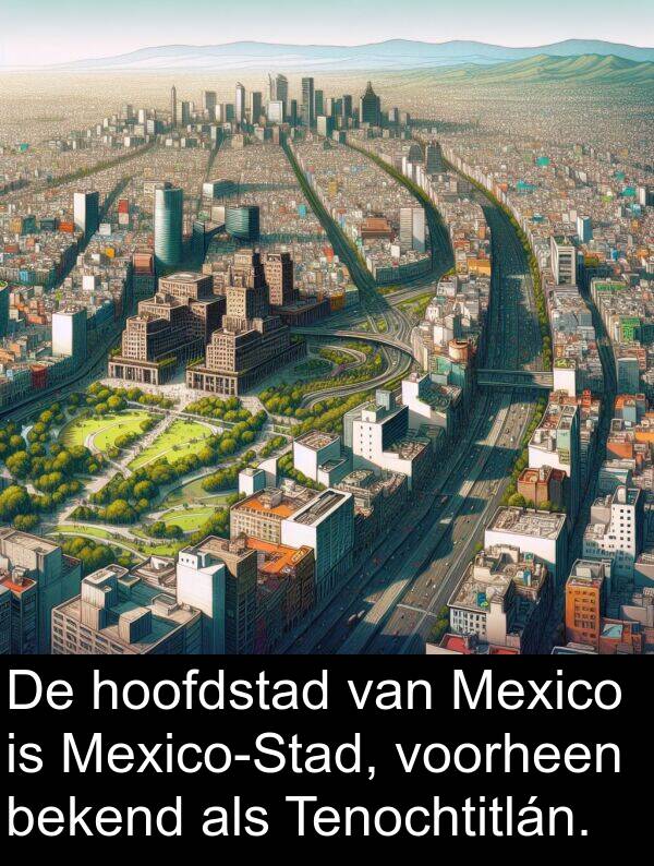 voorheen: De hoofdstad van Mexico is Mexico-Stad, voorheen bekend als Tenochtitlán.