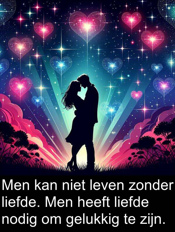 zonder: Men kan niet leven zonder liefde. Men heeft liefde nodig om gelukkig te zijn.