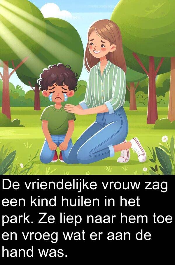 hand: De vriendelijke vrouw zag een kind huilen in het park. Ze liep naar hem toe en vroeg wat er aan de hand was.