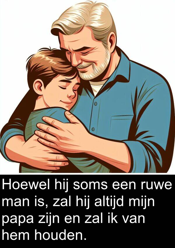 papa: Hoewel hij soms een ruwe man is, zal hij altijd mijn papa zijn en zal ik van hem houden.