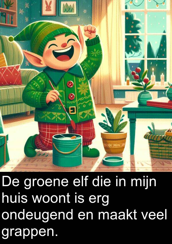 maakt: De groene elf die in mijn huis woont is erg ondeugend en maakt veel grappen.