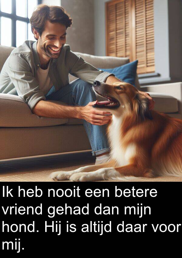 dan: Ik heb nooit een betere vriend gehad dan mijn hond. Hij is altijd daar voor mij.