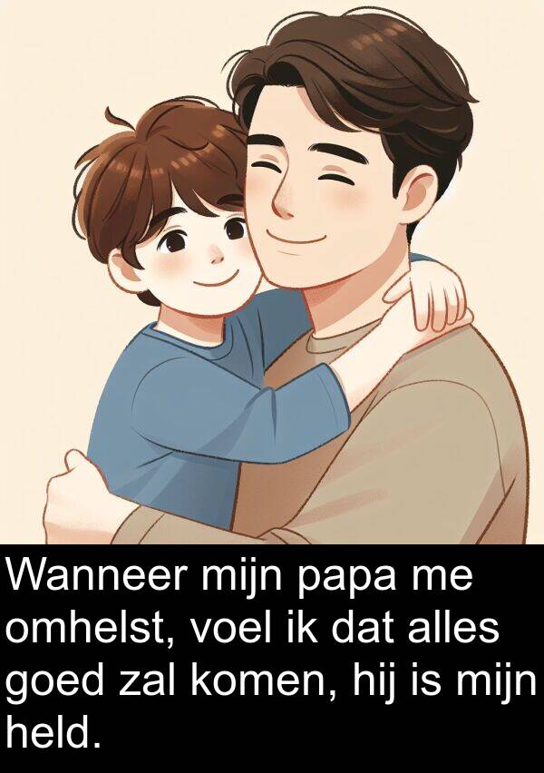 papa: Wanneer mijn papa me omhelst, voel ik dat alles goed zal komen, hij is mijn held.