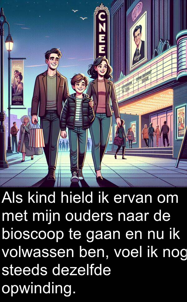 dezelfde: Als kind hield ik ervan om met mijn ouders naar de bioscoop te gaan en nu ik volwassen ben, voel ik nog steeds dezelfde opwinding.