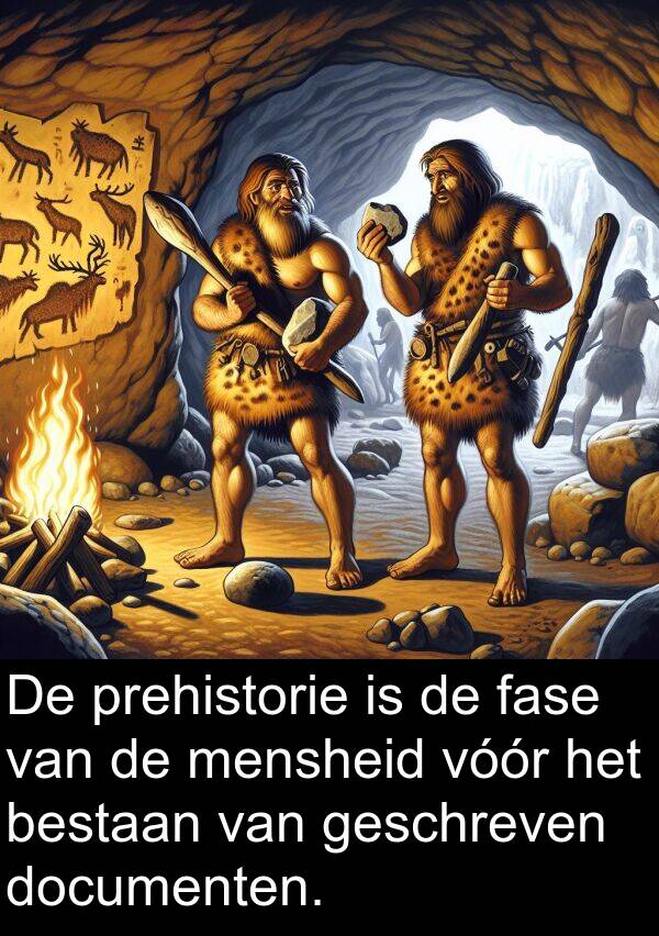 fase: De prehistorie is de fase van de mensheid vóór het bestaan van geschreven documenten.