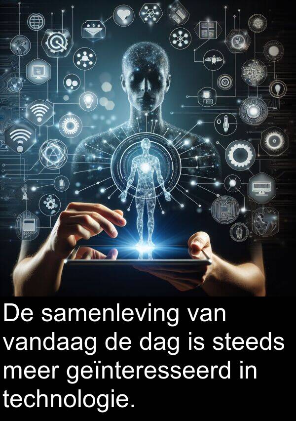 dag: De samenleving van vandaag de dag is steeds meer geïnteresseerd in technologie.