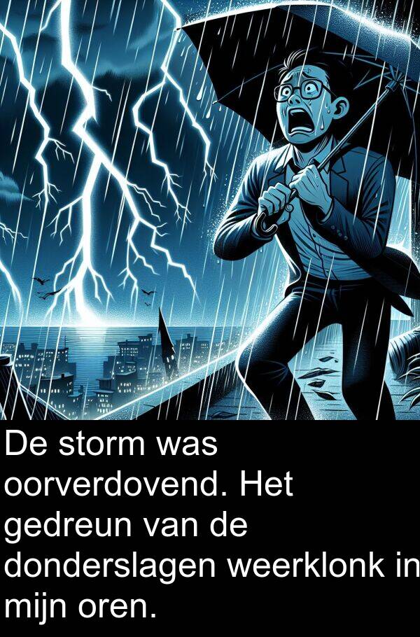 weerklonk: De storm was oorverdovend. Het gedreun van de donderslagen weerklonk in mijn oren.