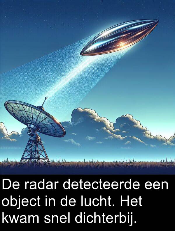 dichterbij: De radar detecteerde een object in de lucht. Het kwam snel dichterbij.