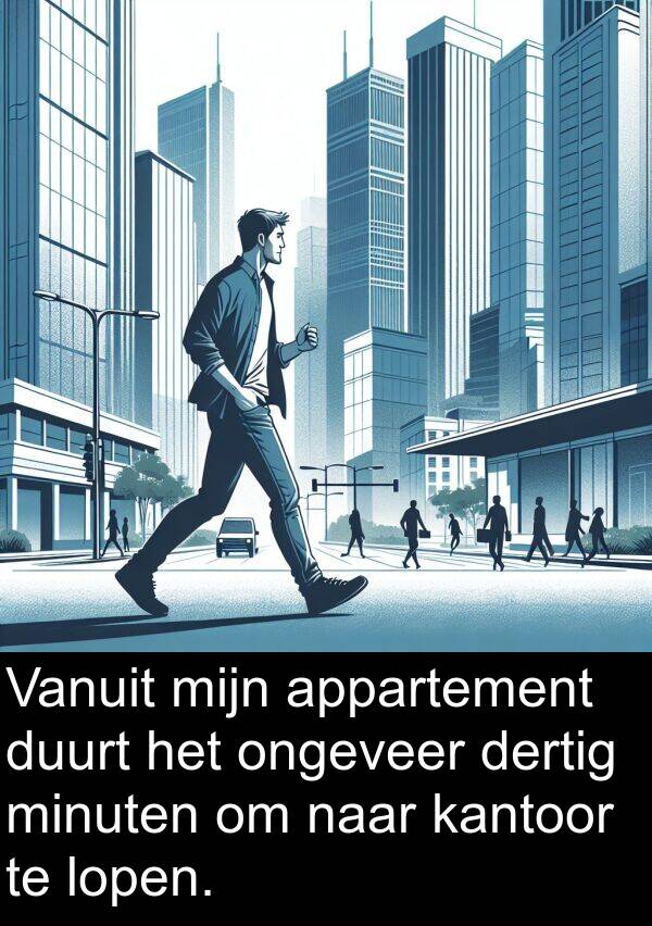 dertig: Vanuit mijn appartement duurt het ongeveer dertig minuten om naar kantoor te lopen.