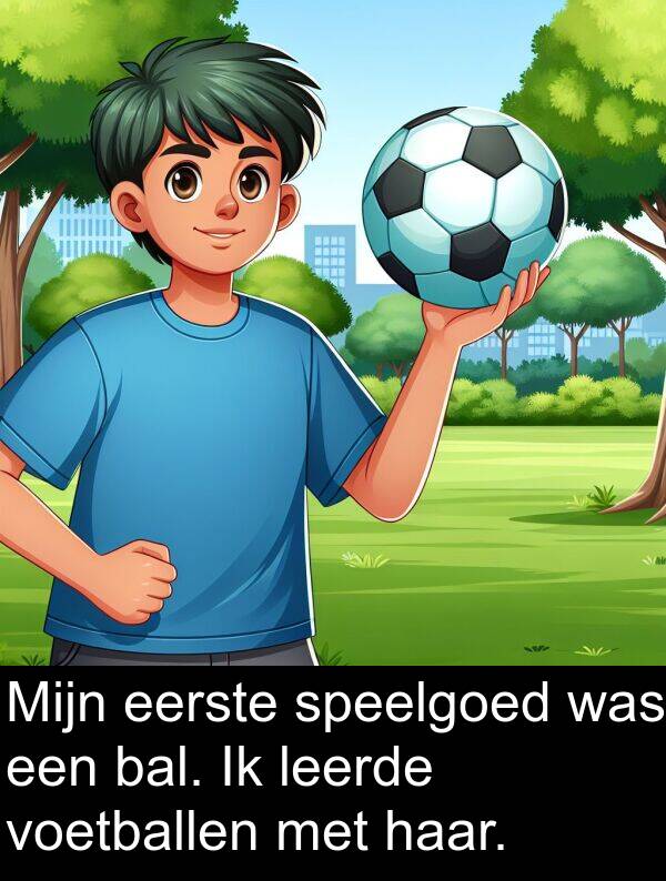 eerste: Mijn eerste speelgoed was een bal. Ik leerde voetballen met haar.