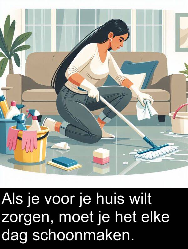 elke: Als je voor je huis wilt zorgen, moet je het elke dag schoonmaken.