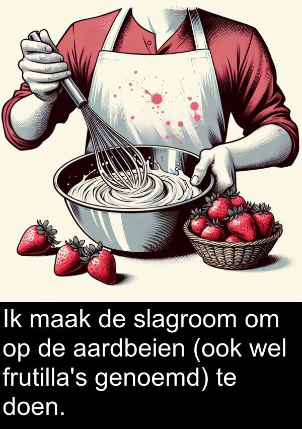 wel: Ik maak de slagroom om op de aardbeien (ook wel frutilla's genoemd) te doen.