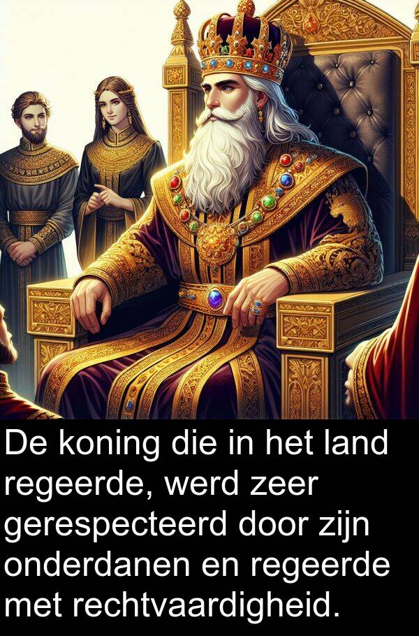 werd: De koning die in het land regeerde, werd zeer gerespecteerd door zijn onderdanen en regeerde met rechtvaardigheid.