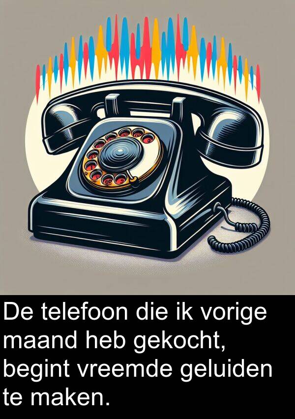 maken: De telefoon die ik vorige maand heb gekocht, begint vreemde geluiden te maken.