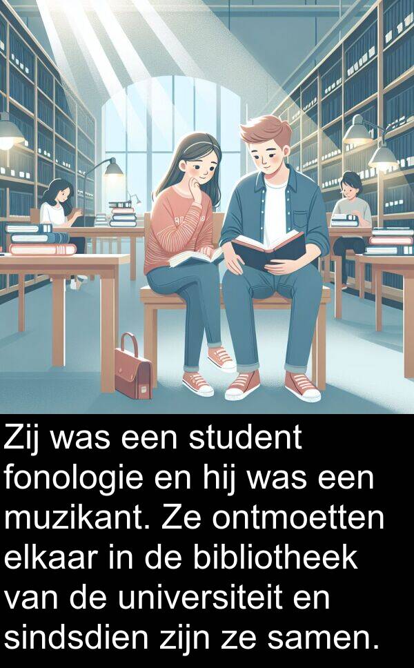 samen: Zij was een student fonologie en hij was een muzikant. Ze ontmoetten elkaar in de bibliotheek van de universiteit en sindsdien zijn ze samen.