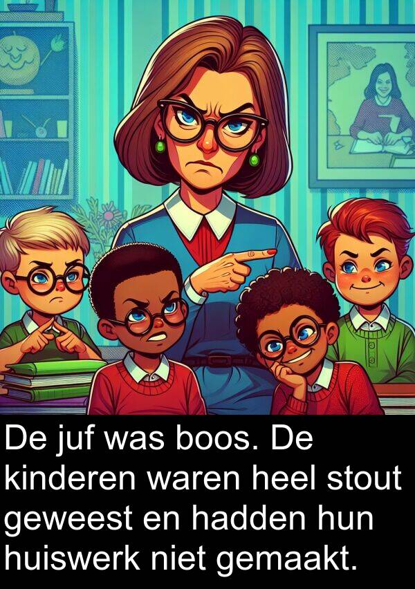 hadden: De juf was boos. De kinderen waren heel stout geweest en hadden hun huiswerk niet gemaakt.