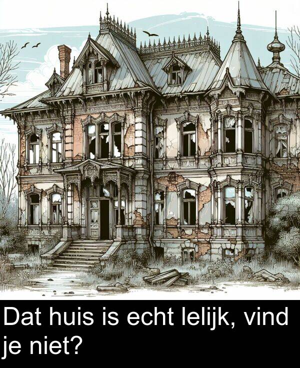 echt: Dat huis is echt lelijk, vind je niet?