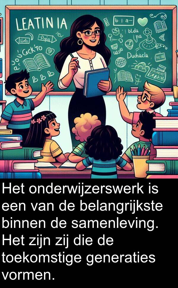 samenleving: Het onderwijzerswerk is een van de belangrijkste binnen de samenleving. Het zijn zij die de toekomstige generaties vormen.