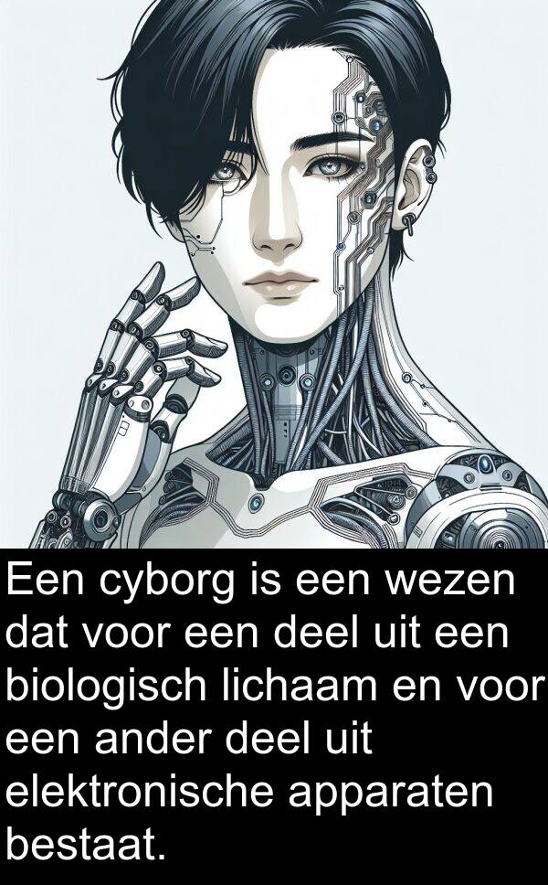 deel: Een cyborg is een wezen dat voor een deel uit een biologisch lichaam en voor een ander deel uit elektronische apparaten bestaat.