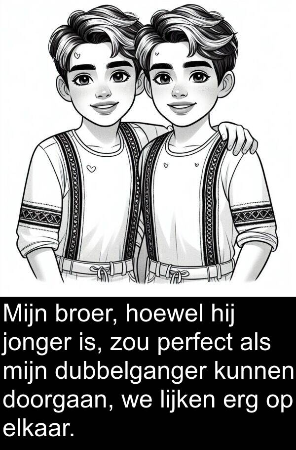 elkaar: Mijn broer, hoewel hij jonger is, zou perfect als mijn dubbelganger kunnen doorgaan, we lijken erg op elkaar.