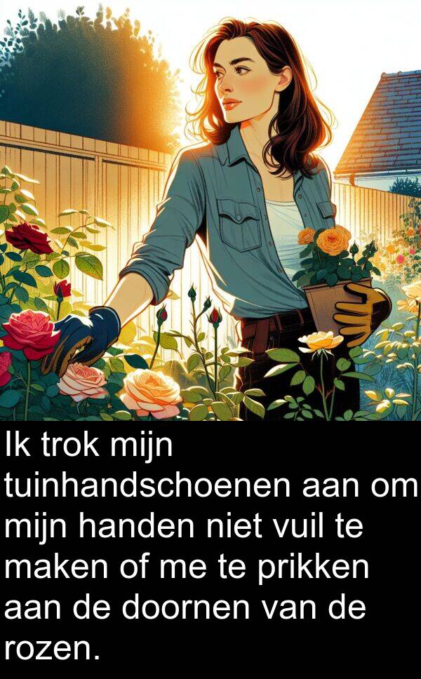 prikken: Ik trok mijn tuinhandschoenen aan om mijn handen niet vuil te maken of me te prikken aan de doornen van de rozen.