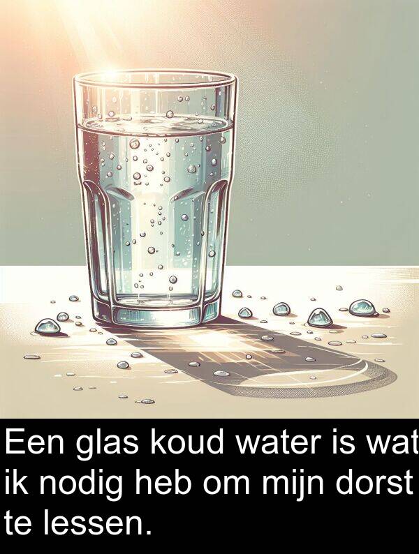 water: Een glas koud water is wat ik nodig heb om mijn dorst te lessen.