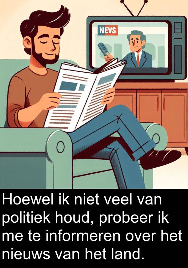 informeren: Hoewel ik niet veel van politiek houd, probeer ik me te informeren over het nieuws van het land.