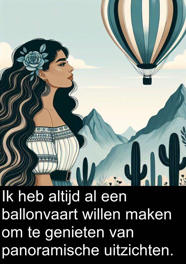 maken: Ik heb altijd al een ballonvaart willen maken om te genieten van panoramische uitzichten.