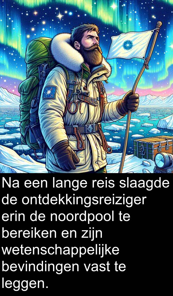 vast: Na een lange reis slaagde de ontdekkingsreiziger erin de noordpool te bereiken en zijn wetenschappelijke bevindingen vast te leggen.