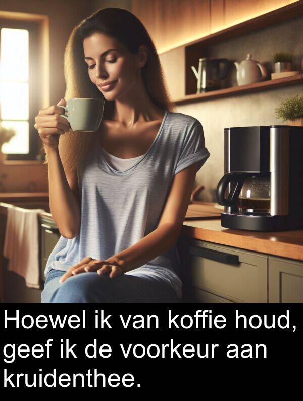 geef: Hoewel ik van koffie houd, geef ik de voorkeur aan kruidenthee.