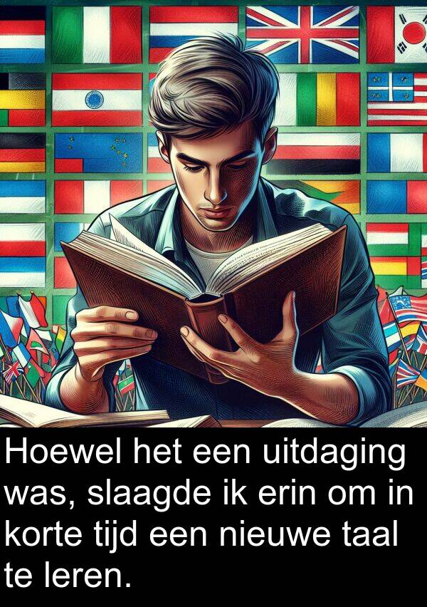 uitdaging: Hoewel het een uitdaging was, slaagde ik erin om in korte tijd een nieuwe taal te leren.