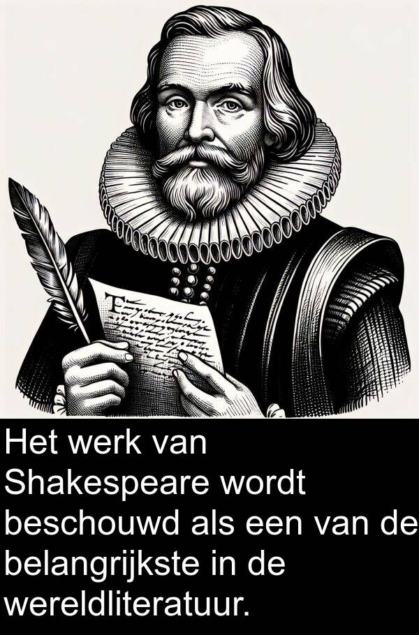 beschouwd: Het werk van Shakespeare wordt beschouwd als een van de belangrijkste in de wereldliteratuur.