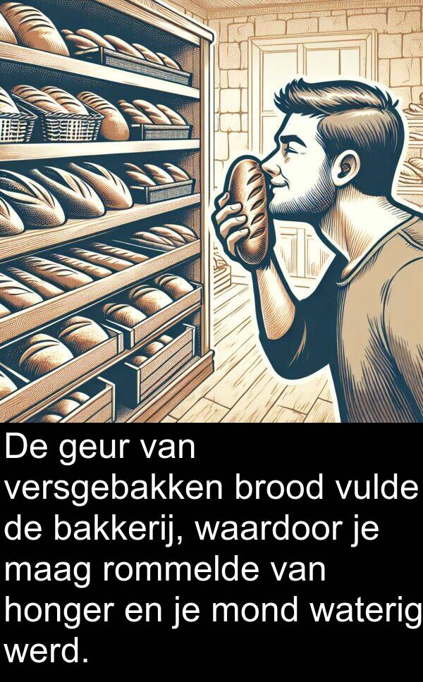 werd: De geur van versgebakken brood vulde de bakkerij, waardoor je maag rommelde van honger en je mond waterig werd.