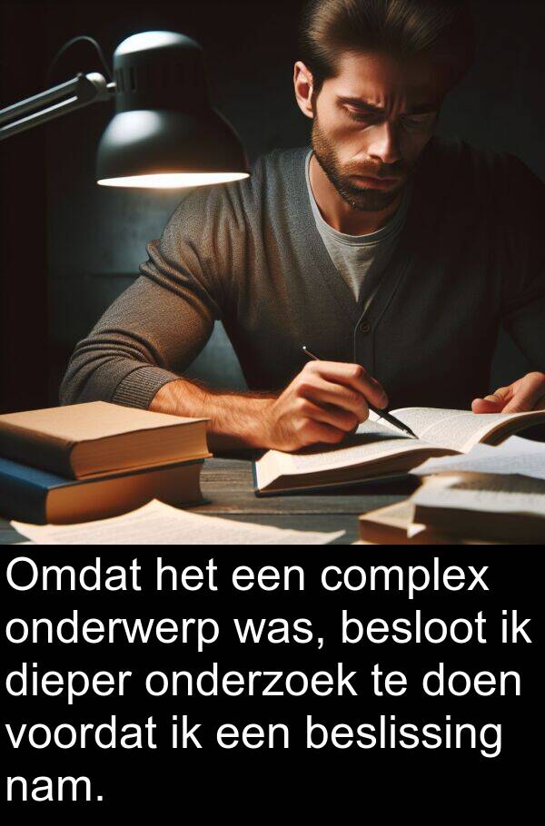 dieper: Omdat het een complex onderwerp was, besloot ik dieper onderzoek te doen voordat ik een beslissing nam.