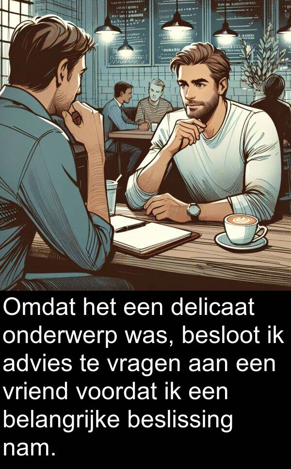 delicaat: Omdat het een delicaat onderwerp was, besloot ik advies te vragen aan een vriend voordat ik een belangrijke beslissing nam.