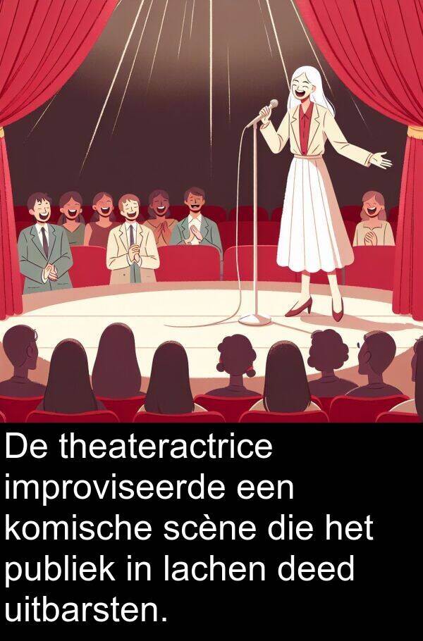 uitbarsten: De theateractrice improviseerde een komische scène die het publiek in lachen deed uitbarsten.