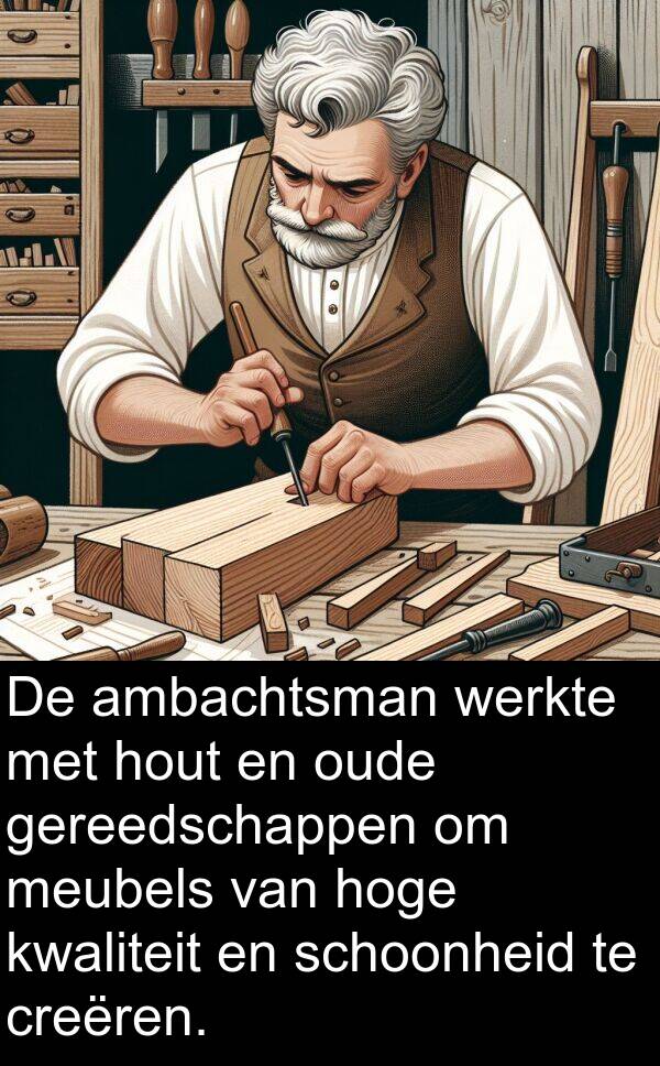 ambachtsman: De ambachtsman werkte met hout en oude gereedschappen om meubels van hoge kwaliteit en schoonheid te creëren.