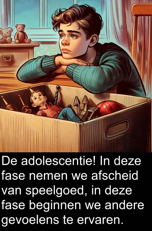 fase: De adolescentie! In deze fase nemen we afscheid van speelgoed, in deze fase beginnen we andere gevoelens te ervaren.