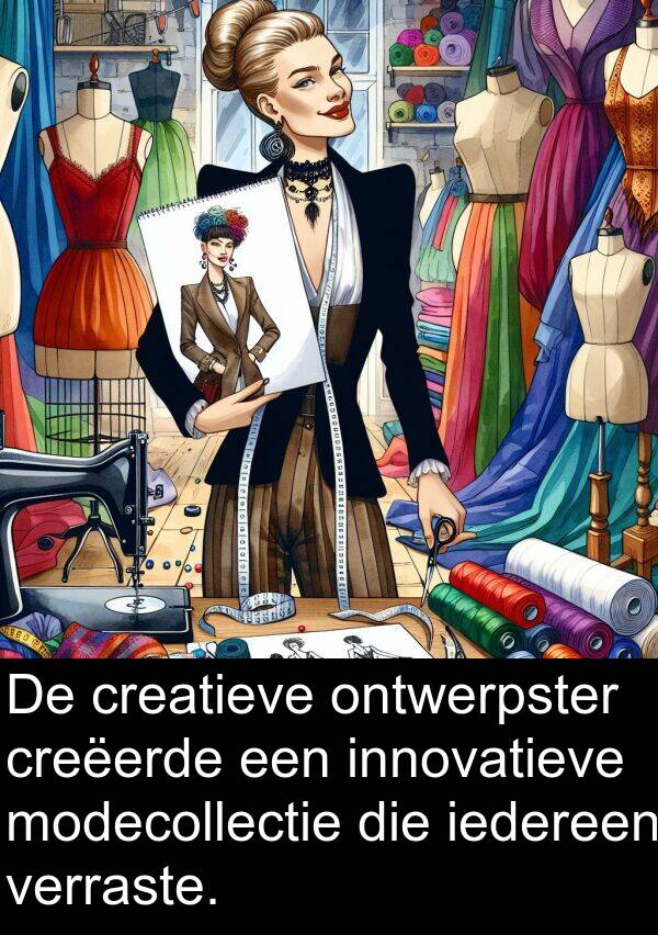 iedereen: De creatieve ontwerpster creëerde een innovatieve modecollectie die iedereen verraste.