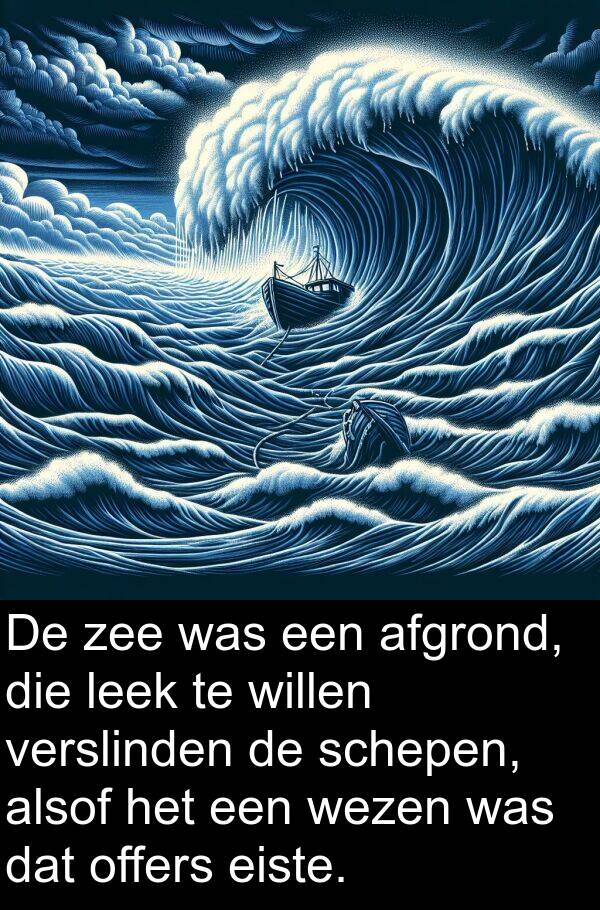 eiste: De zee was een afgrond, die leek te willen verslinden de schepen, alsof het een wezen was dat offers eiste.